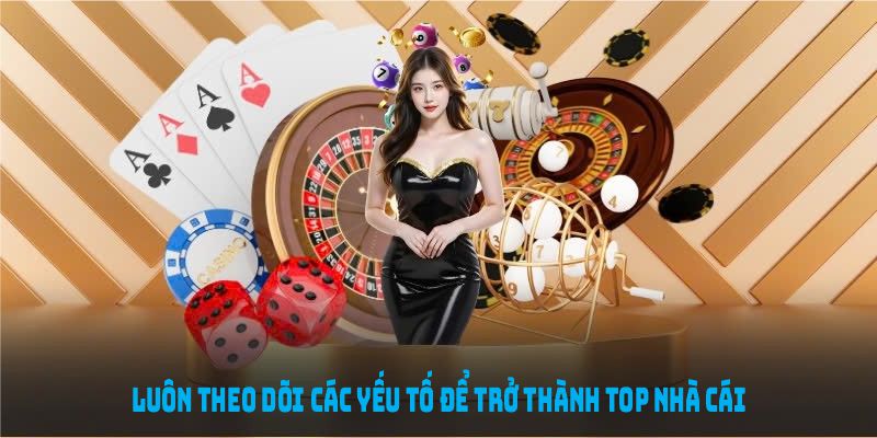 Luôn theo dõi các yếu tố để trở thành top nhà cái